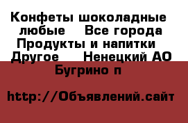 Конфеты шоколадные, любые. - Все города Продукты и напитки » Другое   . Ненецкий АО,Бугрино п.